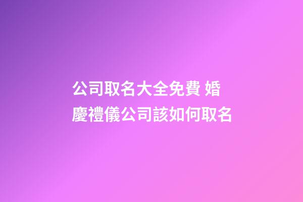 公司取名大全免費 婚慶禮儀公司該如何取名-第1張-公司起名-玄機派